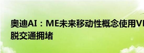 奥迪AI：ME未来移动性概念使用VR助您摆脱交通拥堵