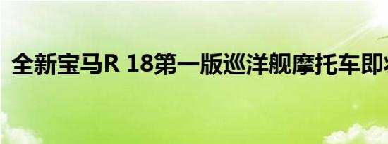 全新宝马R 18第一版巡洋舰摩托车即将面世