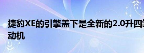 捷豹XE的引擎盖下是全新的2.0升四缸铝制发动机