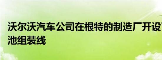 沃尔沃汽车公司在根特的制造厂开设了新的电池组装线