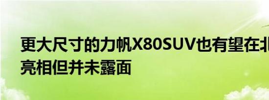 更大尺寸的力帆X80SUV也有望在北京首次亮相但并未露面