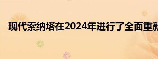 现代索纳塔在2024年进行了全面重新设计