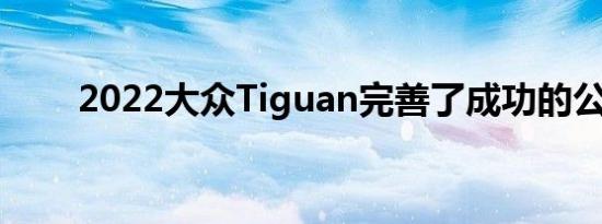 2022大众Tiguan完善了成功的公式