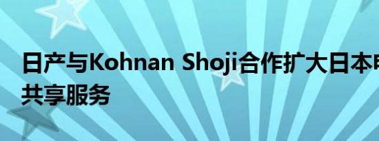 日产与Kohnan Shoji合作扩大日本电动汽车共享服务