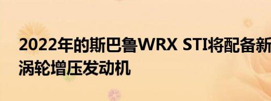 2022年的斯巴鲁WRX STI将配备新的2.4升涡轮增压发动机