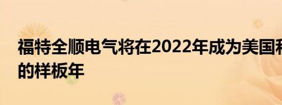 福特全顺电气将在2022年成为美国和加拿大的样板年