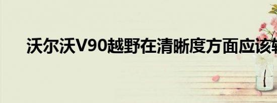 沃尔沃V90越野在清晰度方面应该较低