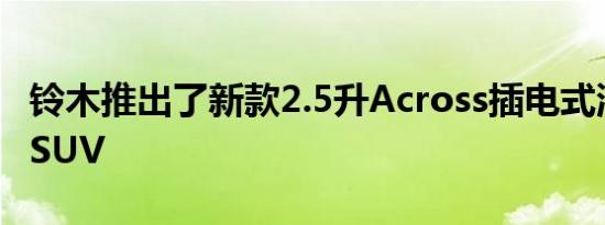 铃木推出了新款2.5升Across插电式混合动力SUV