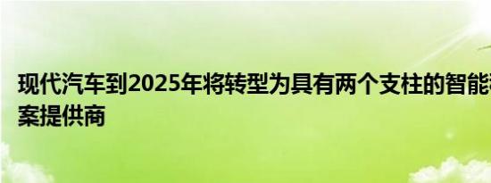 现代汽车到2025年将转型为具有两个支柱的智能移动解决方案提供商