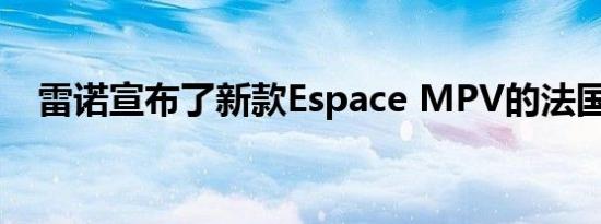 雷诺宣布了新款Espace MPV的法国价格