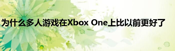 为什么多人游戏在Xbox One上比以前更好了