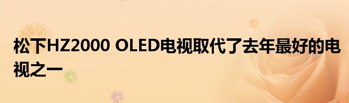 松下HZ2000 OLED电视取代了去年最好的电视之一