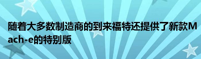 随着大多数制造商的到来福特还提供了新款Mach-e的特别版