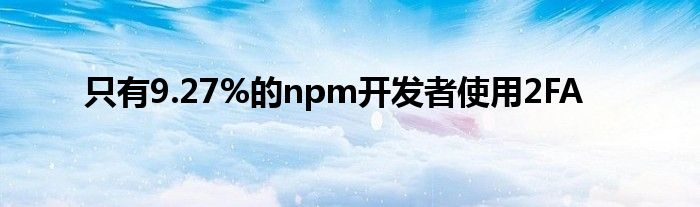 只有9.27%的npm开发者使用2FA