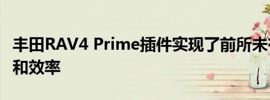 丰田RAV4 Prime插件实现了前所未有的性能和效率