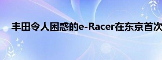 丰田令人困惑的e-Racer在东京首次亮相