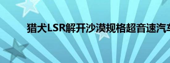 猎犬LSR解开沙漠规格超音速汽车