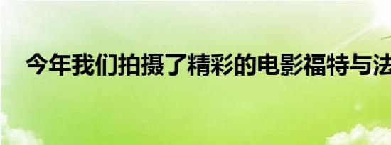 今年我们拍摄了精彩的电影福特与法拉利