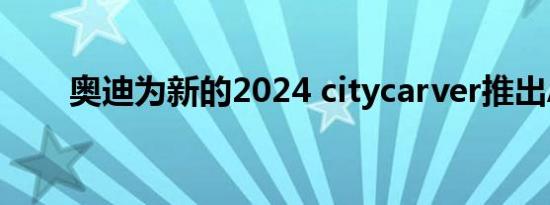 奥迪为新的2024 citycarver推出A1