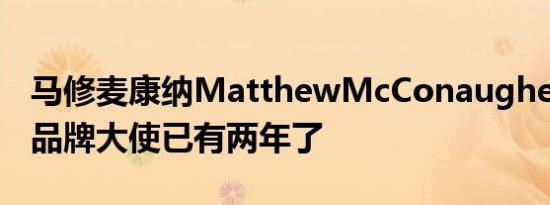 马修麦康纳MatthewMcConaughey是林肯品牌大使已有两年了