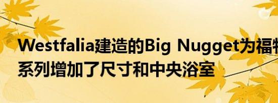 Westfalia建造的Big Nugget为福特露营车系列增加了尺寸和中央浴室