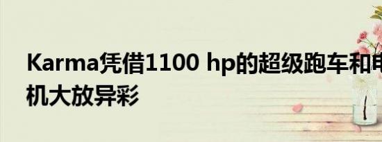 Karma凭借1100 hp的超级跑车和电子提货机大放异彩