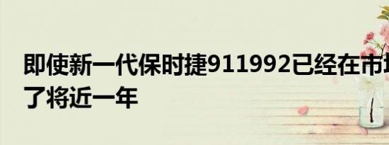 即使新一代保时捷911992已经在市场上销售了将近一年