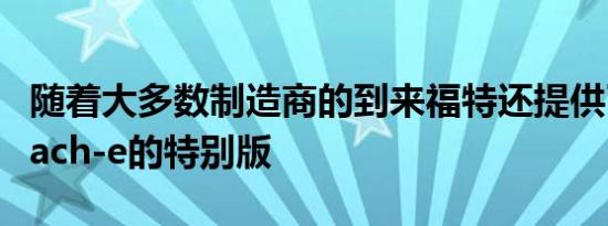 随着大多数制造商的到来福特还提供了新款Mach-e的特别版