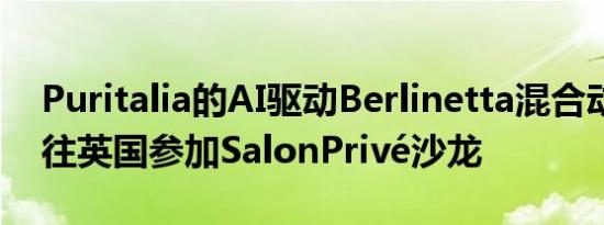 Puritalia的AI驱动Berlinetta混合动力车前往英国参加SalonPrivé沙龙