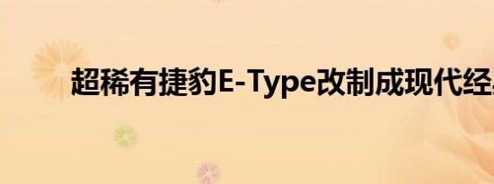 超稀有捷豹E-Type改制成现代经典