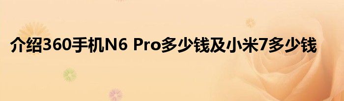 介绍360手机N6 Pro多少钱及小米7多少钱