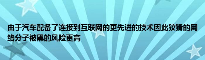 由于汽车配备了连接到互联网的更先进的技术因此狡猾的网络分子被黑的风险更高