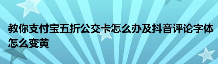 教你支付宝五折公交卡怎么办及抖音评论字体怎么变黄