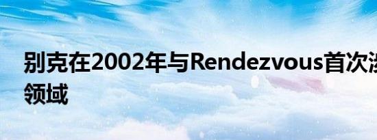 别克在2002年与Rendezvous首次涉足跨界领域