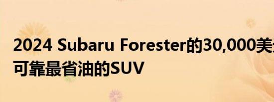 2024 Subaru Forester的30,000美元以下最可靠最省油的SUV