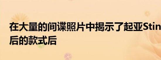 在大量的间谍照片中揭示了起亚Stinger更新后的款式后