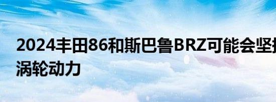 2024丰田86和斯巴鲁BRZ可能会坚持使用非涡轮动力