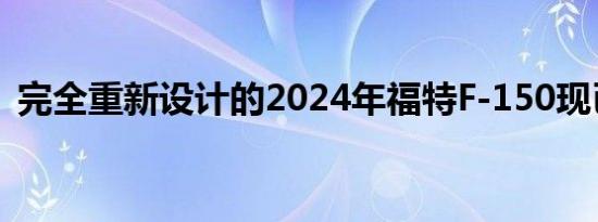 完全重新设计的2024年福特F-150现已面世