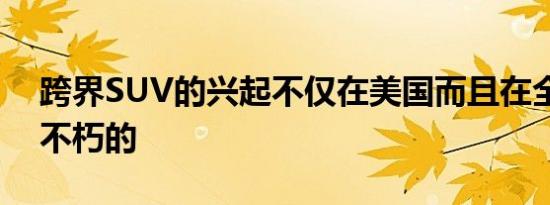 跨界SUV的兴起不仅在美国而且在全球都是不朽的