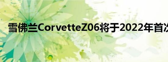 雪佛兰CorvetteZ06将于2022年首次亮相