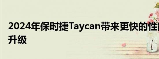 2024年保时捷Taycan带来更快的性能和技术升级