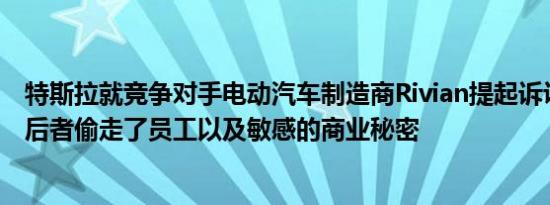 特斯拉就竞争对手电动汽车制造商Rivian提起诉讼后者指控后者偷走了员工以及敏感的商业秘密