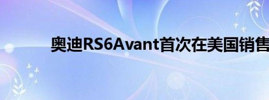 奥迪RS6Avant首次在美国销售