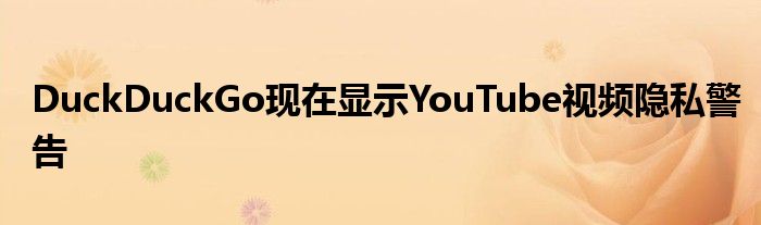 DuckDuckGo现在显示YouTube视频隐私警告