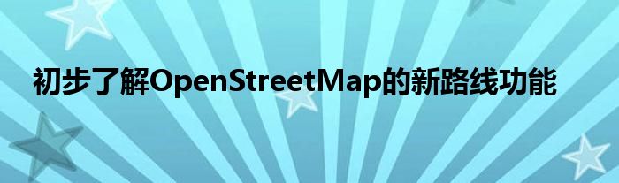 初步了解OpenStreetMap的新路线功能