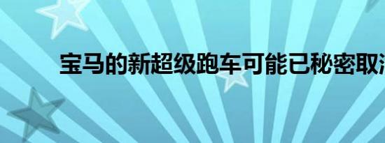 宝马的新超级跑车可能已秘密取消