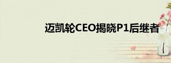 迈凯轮CEO揭晓P1后继者