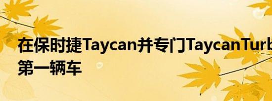 在保时捷Taycan并专门TaycanTurboS的是第一辆车