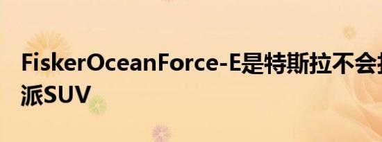 FiskerOceanForce-E是特斯拉不会打造的硬派SUV