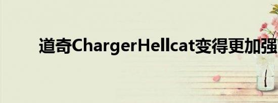 道奇ChargerHellcat变得更加强大